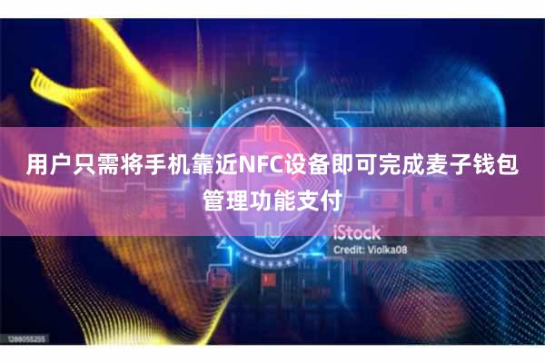 用户只需将手机靠近NFC设备即可完成麦子钱包管理功能支付
