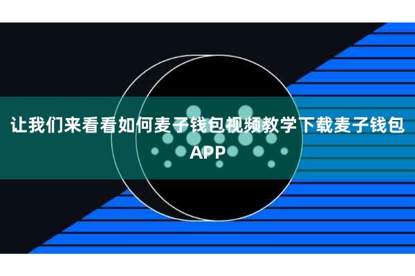 让我们来看看如何麦子钱包视频教学下载麦子钱包APP