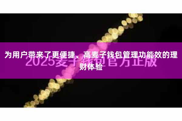 为用户带来了更便捷、高麦子钱包管理功能效的理财体验