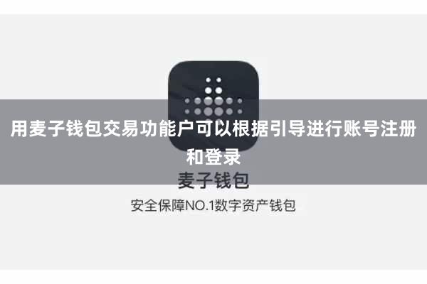 用麦子钱包交易功能户可以根据引导进行账号注册和登录