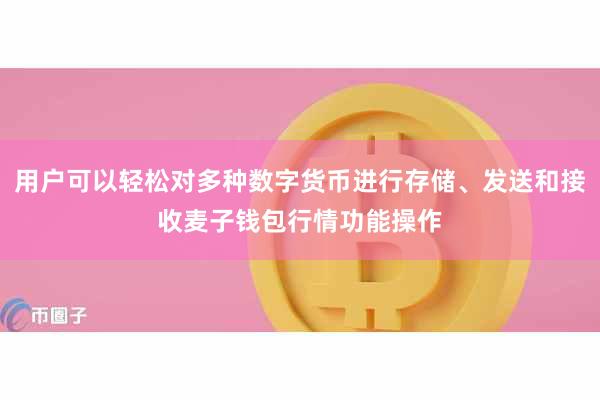 用户可以轻松对多种数字货币进行存储、发送和接收麦子钱包行情功能操作
