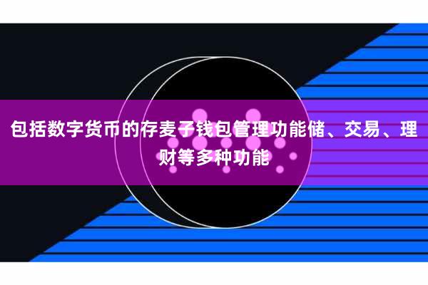 包括数字货币的存麦子钱包管理功能储、交易、理财等多种功能