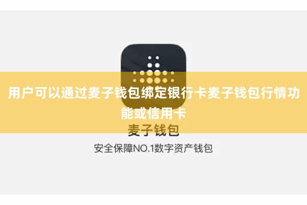 用户可以通过麦子钱包绑定银行卡麦子钱包行情功能或信用卡