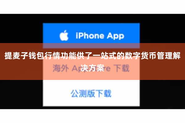 提麦子钱包行情功能供了一站式的数字货币管理解决方案