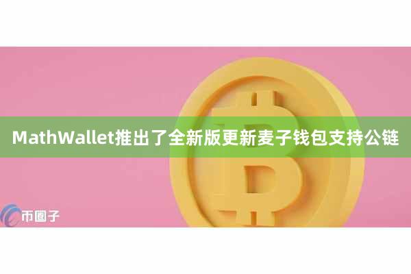 MathWallet推出了全新版更新麦子钱包支持公链