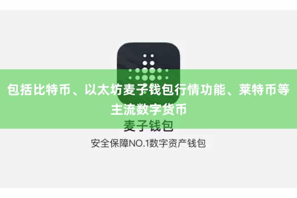 包括比特币、以太坊麦子钱包行情功能、莱特币等主流数字货币
