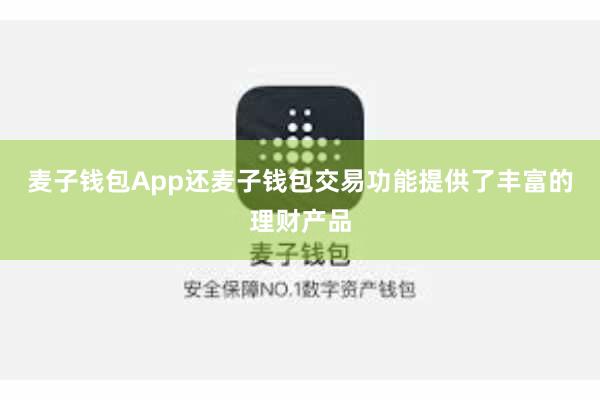 麦子钱包App还麦子钱包交易功能提供了丰富的理财产品