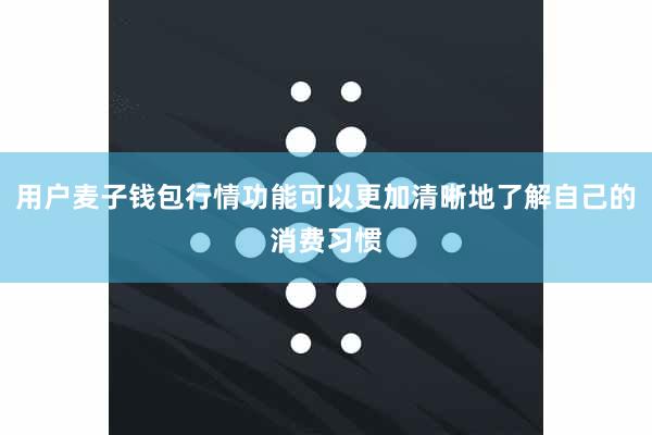 用户麦子钱包行情功能可以更加清晰地了解自己的消费习惯
