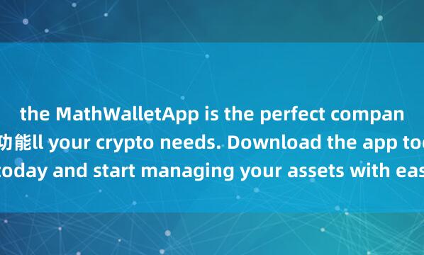 the MathWalletApp is the perfect companion for a麦子钱包行情功能ll your crypto needs. Download the app today and start managing your assets with ease and convenience.