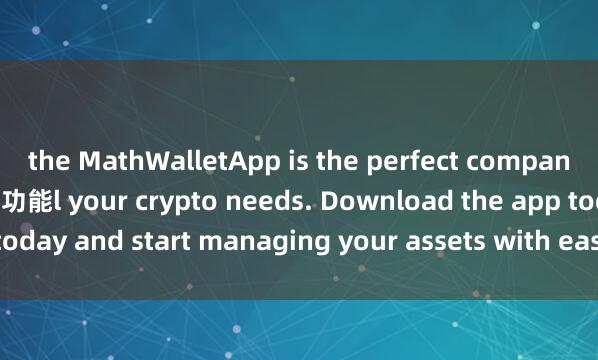 the MathWalletApp is the perfect companion for al麦子钱包交易功能l your crypto needs. Download the app today and start managing your assets with ease and convenience.